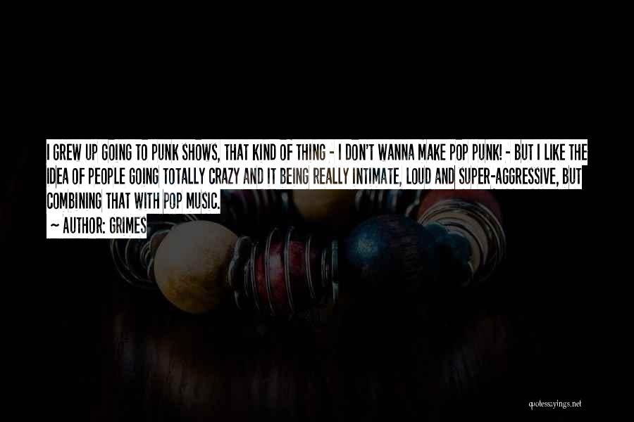 Grimes Quotes: I Grew Up Going To Punk Shows, That Kind Of Thing - I Don't Wanna Make Pop Punk! - But