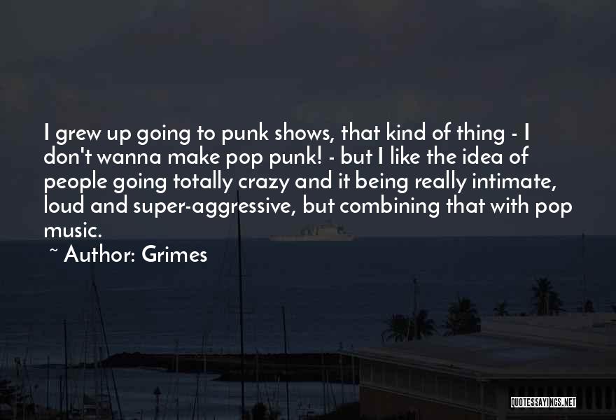 Grimes Quotes: I Grew Up Going To Punk Shows, That Kind Of Thing - I Don't Wanna Make Pop Punk! - But