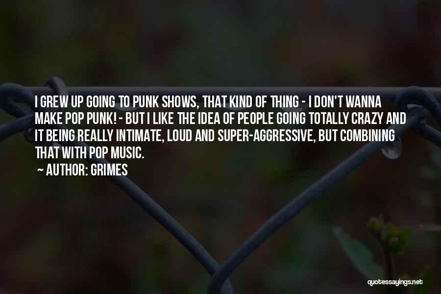 Grimes Quotes: I Grew Up Going To Punk Shows, That Kind Of Thing - I Don't Wanna Make Pop Punk! - But