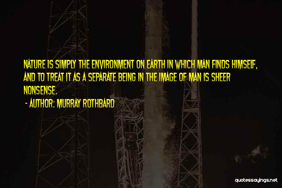 Murray Rothbard Quotes: Nature Is Simply The Environment On Earth In Which Man Finds Himself, And To Treat It As A Separate Being