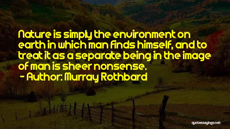 Murray Rothbard Quotes: Nature Is Simply The Environment On Earth In Which Man Finds Himself, And To Treat It As A Separate Being
