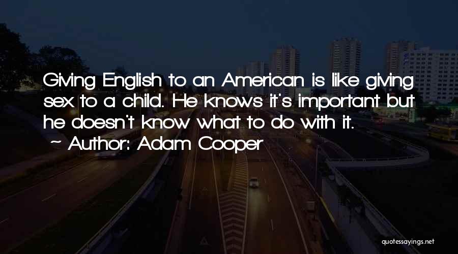 Adam Cooper Quotes: Giving English To An American Is Like Giving Sex To A Child. He Knows It's Important But He Doesn't Know