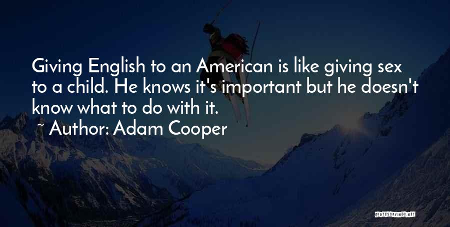 Adam Cooper Quotes: Giving English To An American Is Like Giving Sex To A Child. He Knows It's Important But He Doesn't Know