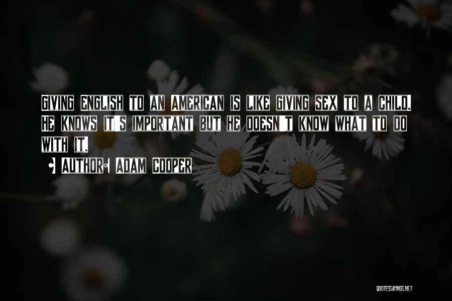 Adam Cooper Quotes: Giving English To An American Is Like Giving Sex To A Child. He Knows It's Important But He Doesn't Know