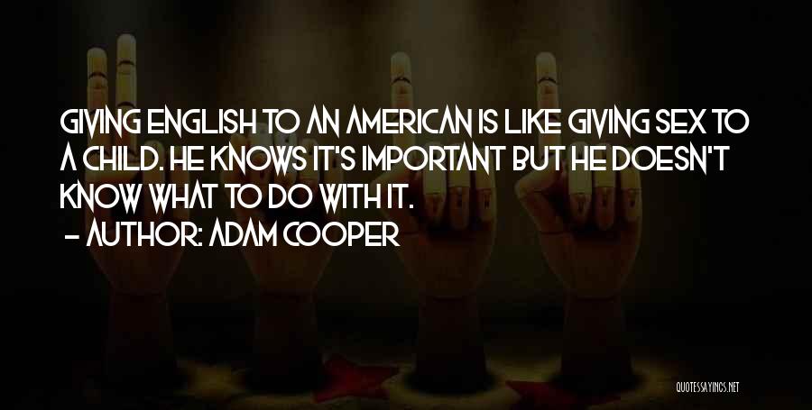 Adam Cooper Quotes: Giving English To An American Is Like Giving Sex To A Child. He Knows It's Important But He Doesn't Know