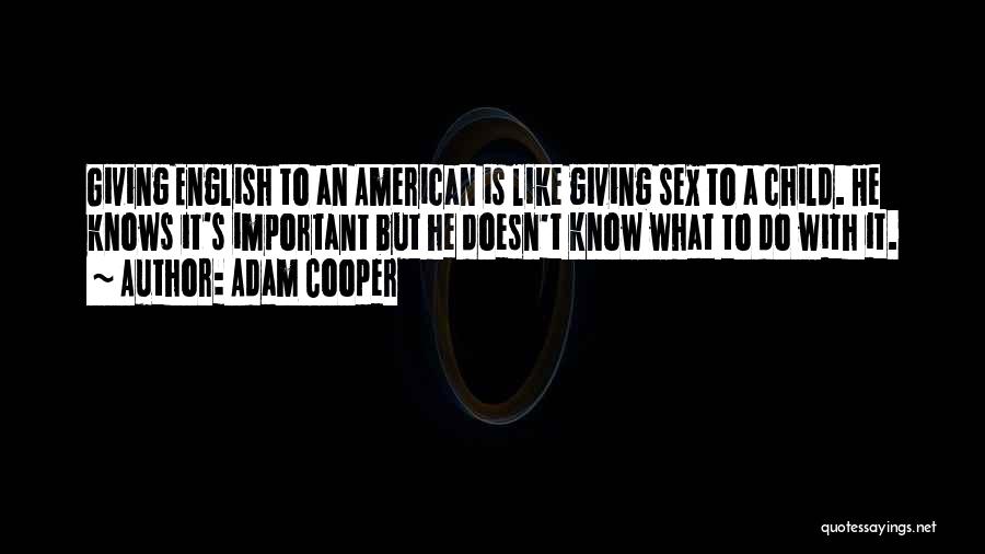 Adam Cooper Quotes: Giving English To An American Is Like Giving Sex To A Child. He Knows It's Important But He Doesn't Know