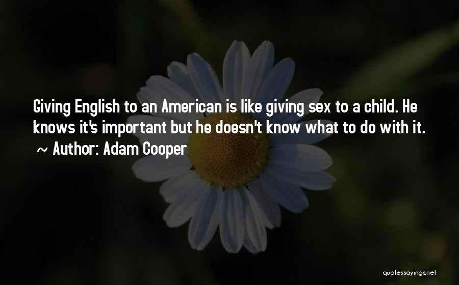 Adam Cooper Quotes: Giving English To An American Is Like Giving Sex To A Child. He Knows It's Important But He Doesn't Know