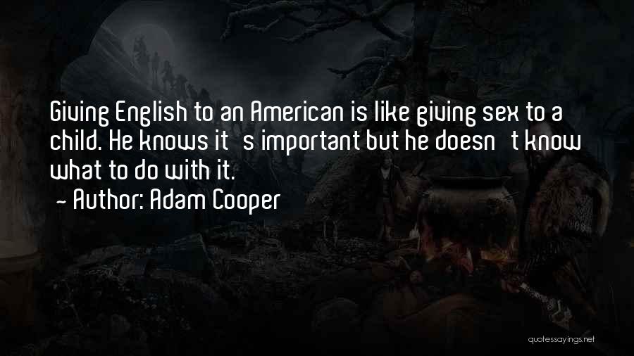 Adam Cooper Quotes: Giving English To An American Is Like Giving Sex To A Child. He Knows It's Important But He Doesn't Know