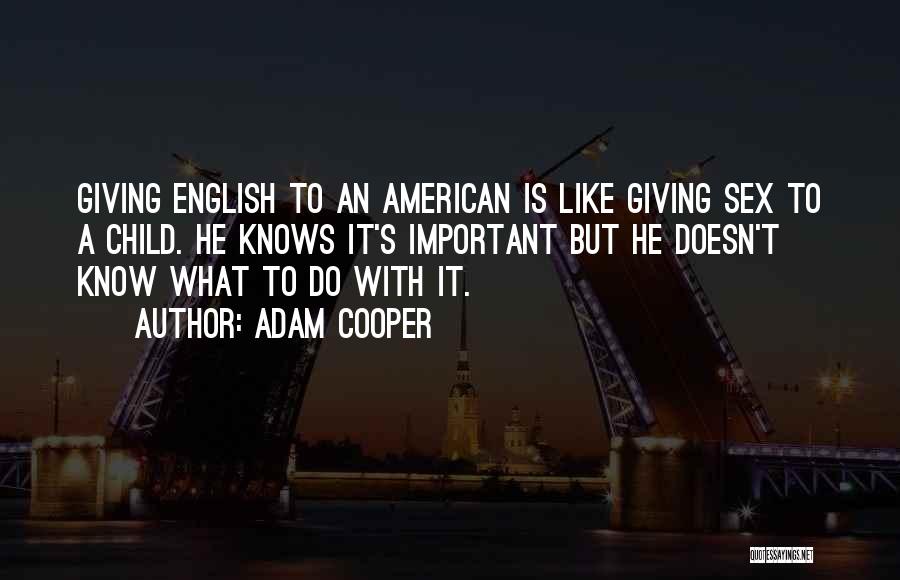 Adam Cooper Quotes: Giving English To An American Is Like Giving Sex To A Child. He Knows It's Important But He Doesn't Know