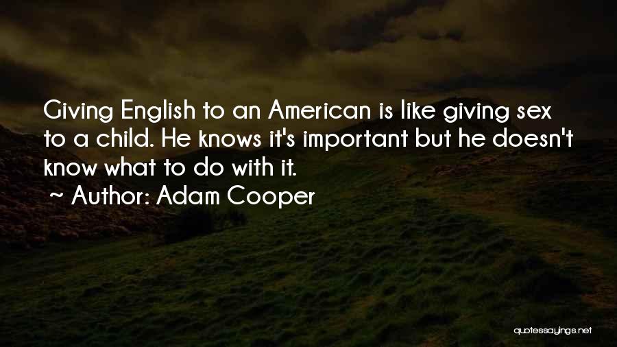 Adam Cooper Quotes: Giving English To An American Is Like Giving Sex To A Child. He Knows It's Important But He Doesn't Know