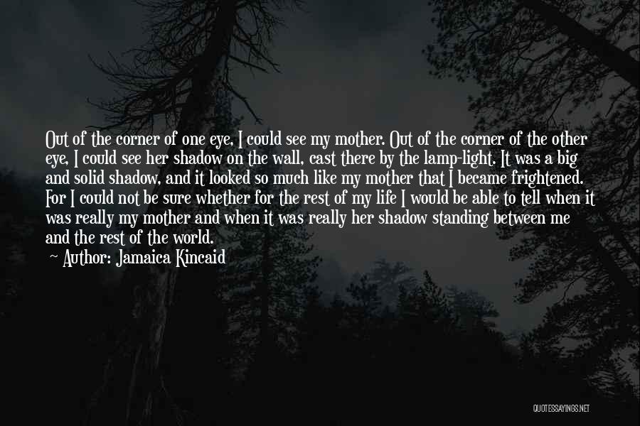 Jamaica Kincaid Quotes: Out Of The Corner Of One Eye, I Could See My Mother. Out Of The Corner Of The Other Eye,