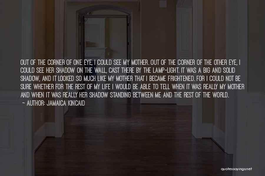 Jamaica Kincaid Quotes: Out Of The Corner Of One Eye, I Could See My Mother. Out Of The Corner Of The Other Eye,