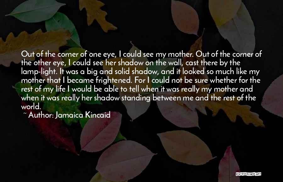 Jamaica Kincaid Quotes: Out Of The Corner Of One Eye, I Could See My Mother. Out Of The Corner Of The Other Eye,