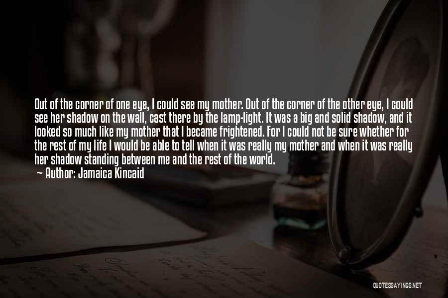 Jamaica Kincaid Quotes: Out Of The Corner Of One Eye, I Could See My Mother. Out Of The Corner Of The Other Eye,