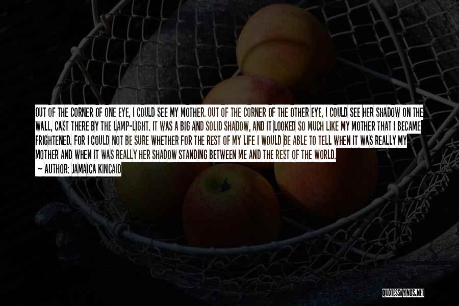 Jamaica Kincaid Quotes: Out Of The Corner Of One Eye, I Could See My Mother. Out Of The Corner Of The Other Eye,