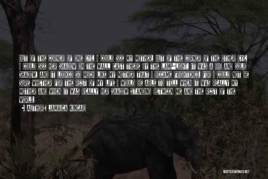 Jamaica Kincaid Quotes: Out Of The Corner Of One Eye, I Could See My Mother. Out Of The Corner Of The Other Eye,