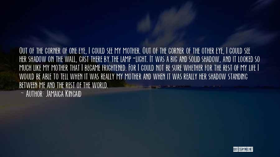 Jamaica Kincaid Quotes: Out Of The Corner Of One Eye, I Could See My Mother. Out Of The Corner Of The Other Eye,