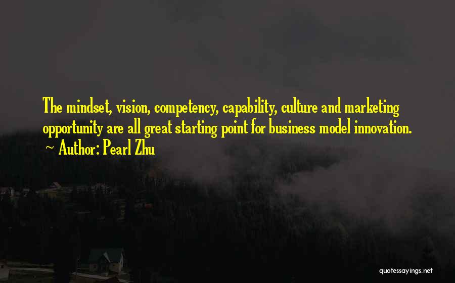 Pearl Zhu Quotes: The Mindset, Vision, Competency, Capability, Culture And Marketing Opportunity Are All Great Starting Point For Business Model Innovation.