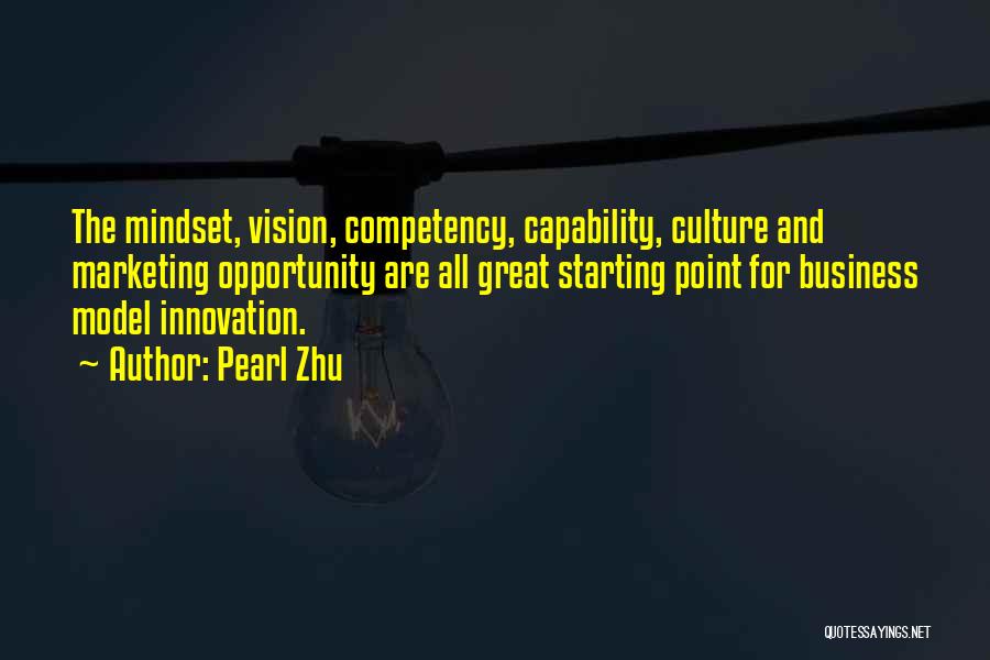 Pearl Zhu Quotes: The Mindset, Vision, Competency, Capability, Culture And Marketing Opportunity Are All Great Starting Point For Business Model Innovation.