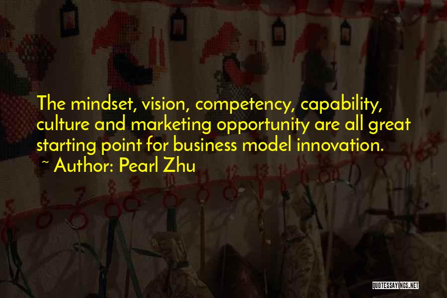 Pearl Zhu Quotes: The Mindset, Vision, Competency, Capability, Culture And Marketing Opportunity Are All Great Starting Point For Business Model Innovation.