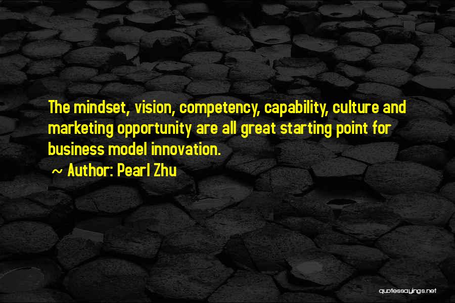 Pearl Zhu Quotes: The Mindset, Vision, Competency, Capability, Culture And Marketing Opportunity Are All Great Starting Point For Business Model Innovation.