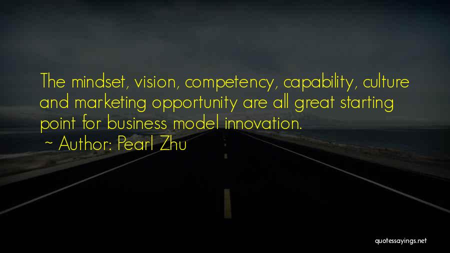 Pearl Zhu Quotes: The Mindset, Vision, Competency, Capability, Culture And Marketing Opportunity Are All Great Starting Point For Business Model Innovation.