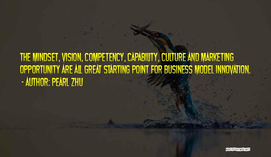 Pearl Zhu Quotes: The Mindset, Vision, Competency, Capability, Culture And Marketing Opportunity Are All Great Starting Point For Business Model Innovation.