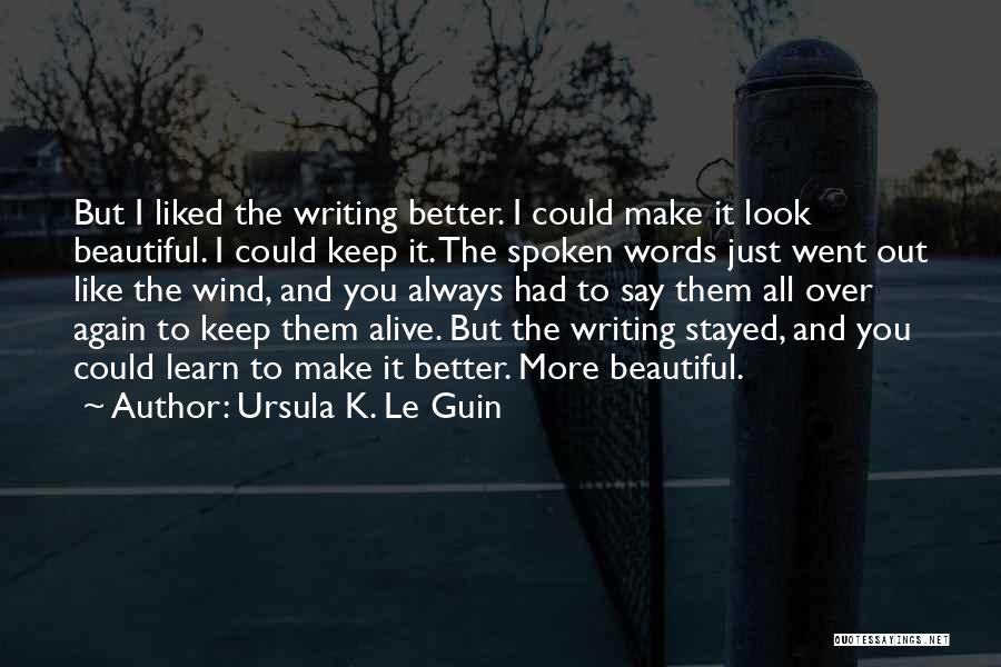 Ursula K. Le Guin Quotes: But I Liked The Writing Better. I Could Make It Look Beautiful. I Could Keep It. The Spoken Words Just