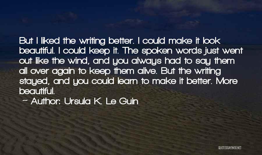 Ursula K. Le Guin Quotes: But I Liked The Writing Better. I Could Make It Look Beautiful. I Could Keep It. The Spoken Words Just