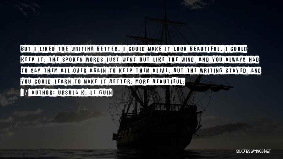 Ursula K. Le Guin Quotes: But I Liked The Writing Better. I Could Make It Look Beautiful. I Could Keep It. The Spoken Words Just