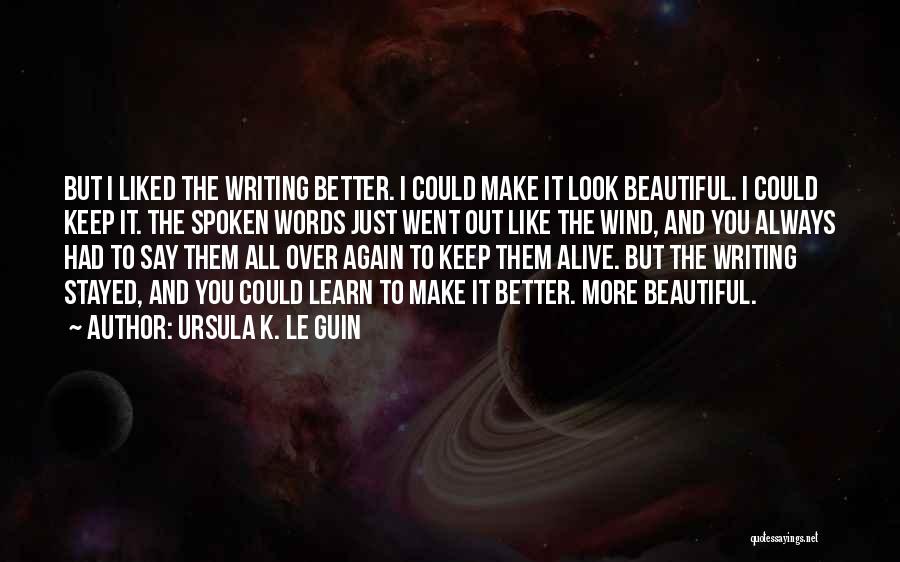 Ursula K. Le Guin Quotes: But I Liked The Writing Better. I Could Make It Look Beautiful. I Could Keep It. The Spoken Words Just