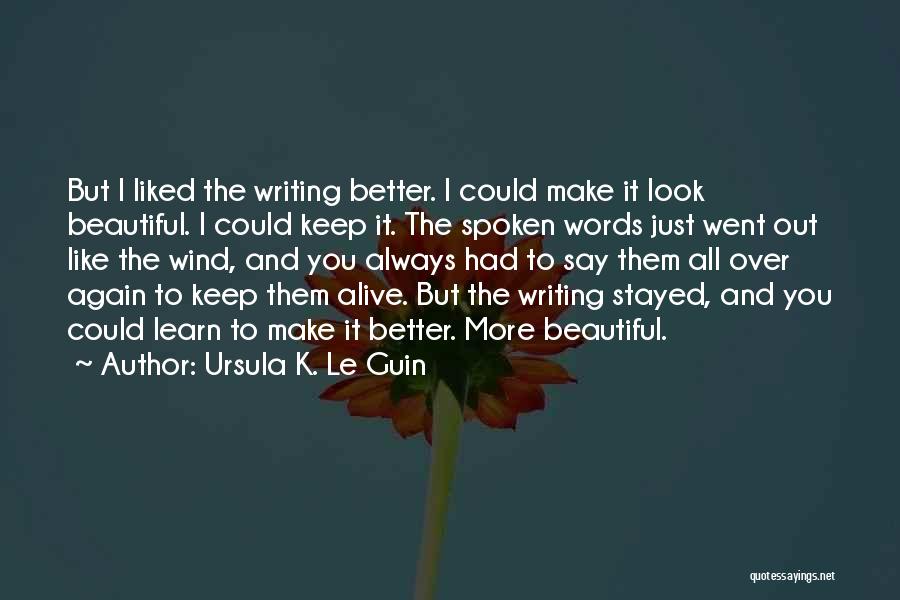 Ursula K. Le Guin Quotes: But I Liked The Writing Better. I Could Make It Look Beautiful. I Could Keep It. The Spoken Words Just