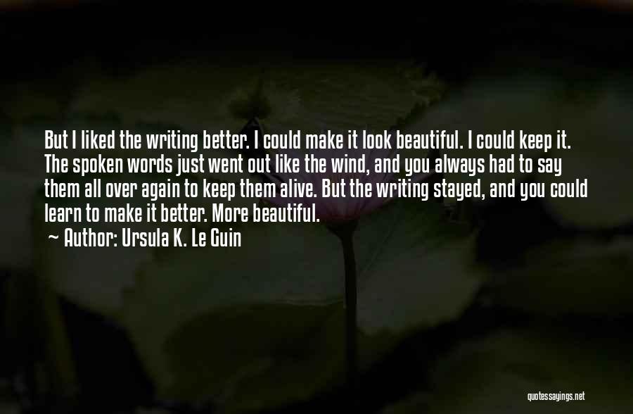 Ursula K. Le Guin Quotes: But I Liked The Writing Better. I Could Make It Look Beautiful. I Could Keep It. The Spoken Words Just