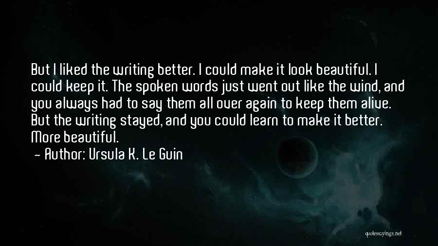 Ursula K. Le Guin Quotes: But I Liked The Writing Better. I Could Make It Look Beautiful. I Could Keep It. The Spoken Words Just