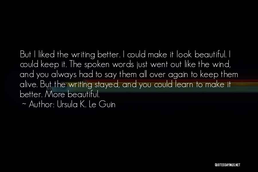 Ursula K. Le Guin Quotes: But I Liked The Writing Better. I Could Make It Look Beautiful. I Could Keep It. The Spoken Words Just