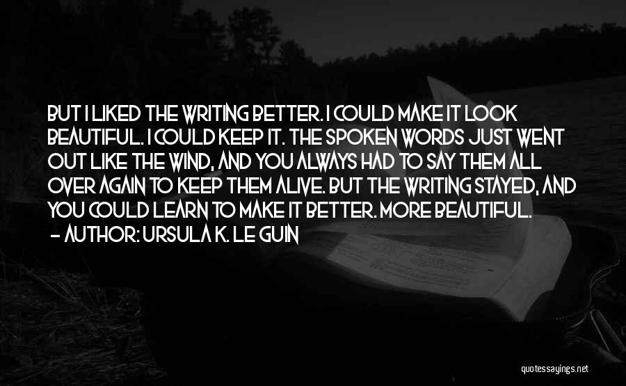 Ursula K. Le Guin Quotes: But I Liked The Writing Better. I Could Make It Look Beautiful. I Could Keep It. The Spoken Words Just