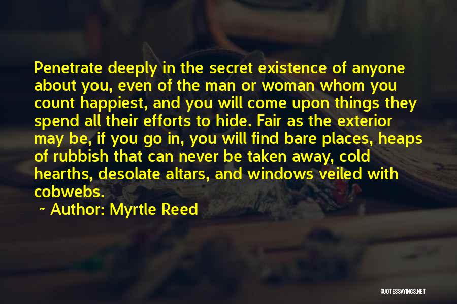 Myrtle Reed Quotes: Penetrate Deeply In The Secret Existence Of Anyone About You, Even Of The Man Or Woman Whom You Count Happiest,