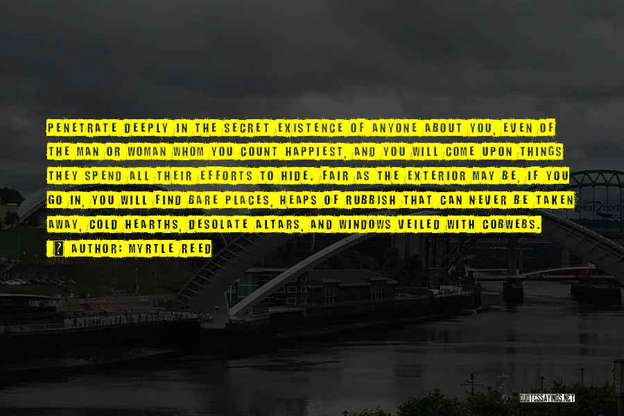 Myrtle Reed Quotes: Penetrate Deeply In The Secret Existence Of Anyone About You, Even Of The Man Or Woman Whom You Count Happiest,