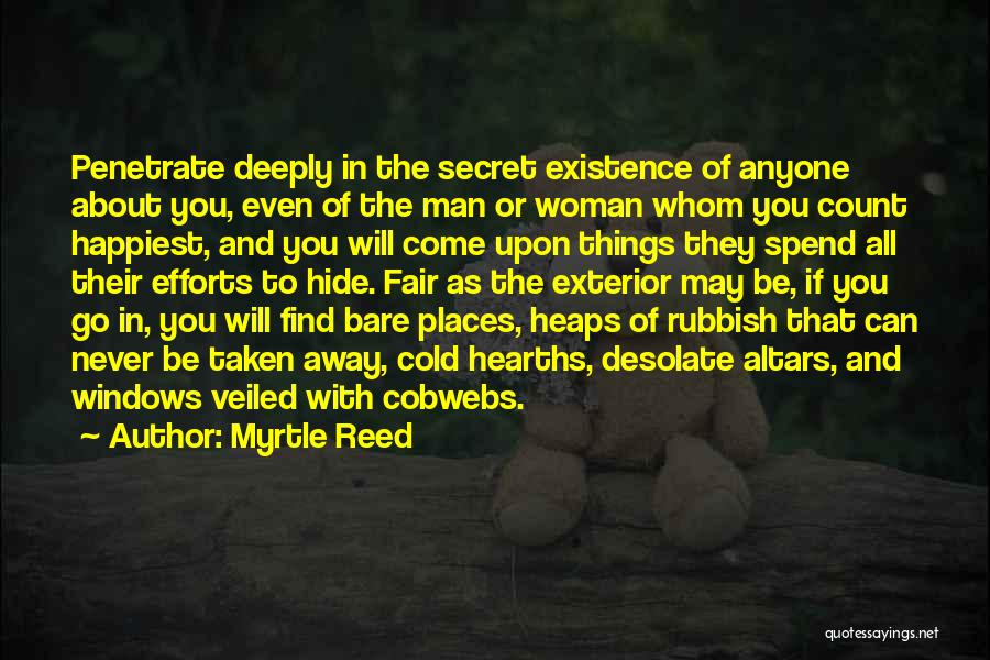 Myrtle Reed Quotes: Penetrate Deeply In The Secret Existence Of Anyone About You, Even Of The Man Or Woman Whom You Count Happiest,