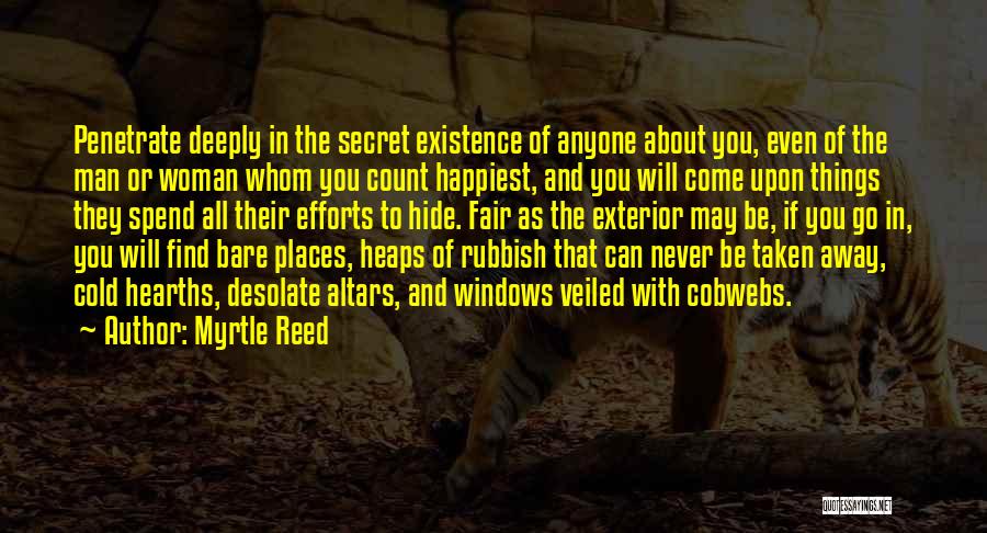 Myrtle Reed Quotes: Penetrate Deeply In The Secret Existence Of Anyone About You, Even Of The Man Or Woman Whom You Count Happiest,