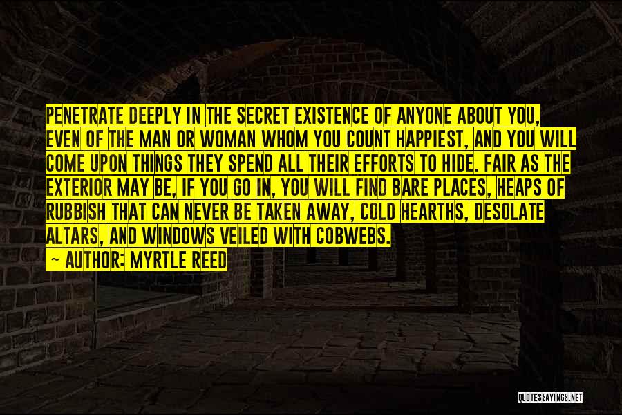 Myrtle Reed Quotes: Penetrate Deeply In The Secret Existence Of Anyone About You, Even Of The Man Or Woman Whom You Count Happiest,