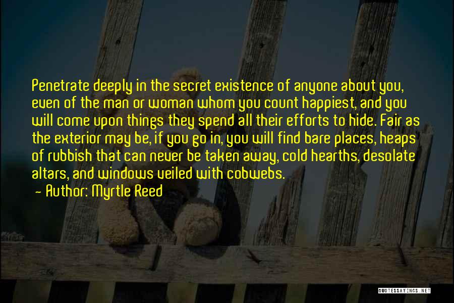 Myrtle Reed Quotes: Penetrate Deeply In The Secret Existence Of Anyone About You, Even Of The Man Or Woman Whom You Count Happiest,