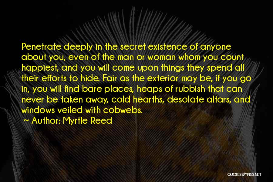 Myrtle Reed Quotes: Penetrate Deeply In The Secret Existence Of Anyone About You, Even Of The Man Or Woman Whom You Count Happiest,