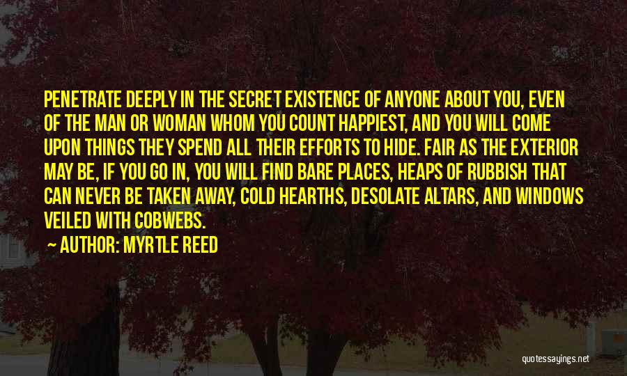 Myrtle Reed Quotes: Penetrate Deeply In The Secret Existence Of Anyone About You, Even Of The Man Or Woman Whom You Count Happiest,