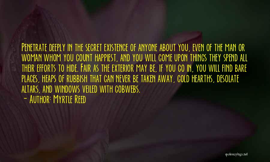Myrtle Reed Quotes: Penetrate Deeply In The Secret Existence Of Anyone About You, Even Of The Man Or Woman Whom You Count Happiest,