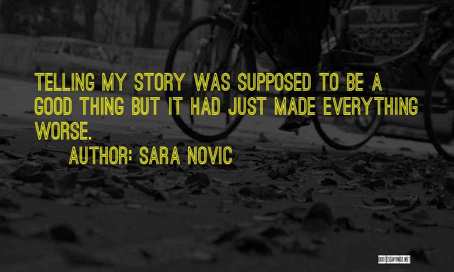 Sara Novic Quotes: Telling My Story Was Supposed To Be A Good Thing But It Had Just Made Everything Worse.