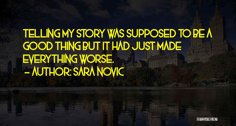 Sara Novic Quotes: Telling My Story Was Supposed To Be A Good Thing But It Had Just Made Everything Worse.
