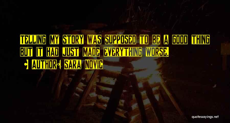 Sara Novic Quotes: Telling My Story Was Supposed To Be A Good Thing But It Had Just Made Everything Worse.