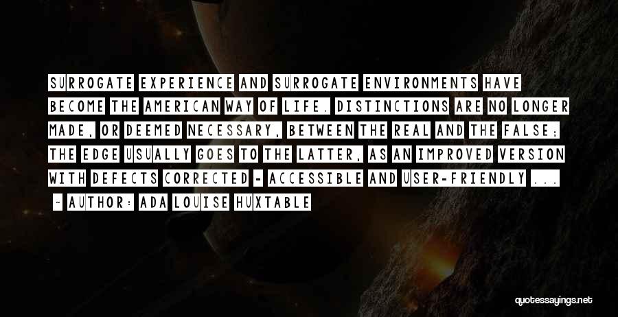 Ada Louise Huxtable Quotes: Surrogate Experience And Surrogate Environments Have Become The American Way Of Life. Distinctions Are No Longer Made, Or Deemed Necessary,