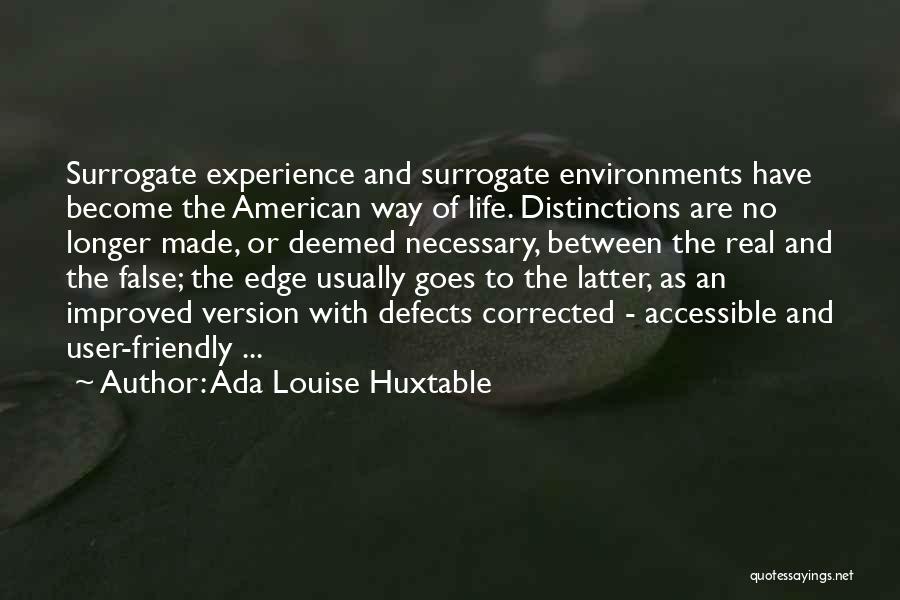 Ada Louise Huxtable Quotes: Surrogate Experience And Surrogate Environments Have Become The American Way Of Life. Distinctions Are No Longer Made, Or Deemed Necessary,